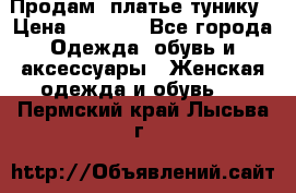 Продам  платье тунику › Цена ­ 1 300 - Все города Одежда, обувь и аксессуары » Женская одежда и обувь   . Пермский край,Лысьва г.